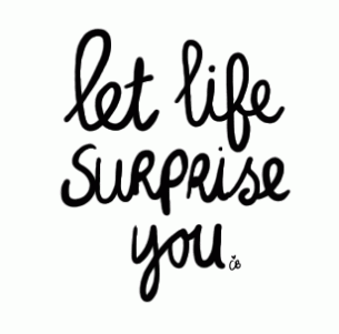 Let life surprise you